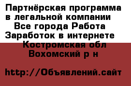 Партнёрская программа в легальной компании  - Все города Работа » Заработок в интернете   . Костромская обл.,Вохомский р-н